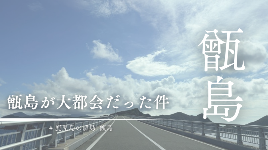 甑島が大都会だった件。竹島暮らし12年目の私が1泊2日で行ってきた